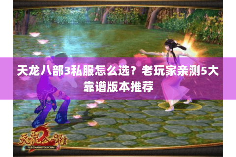 天龙八部3私服怎么选？老玩家亲测5大靠谱版本推荐