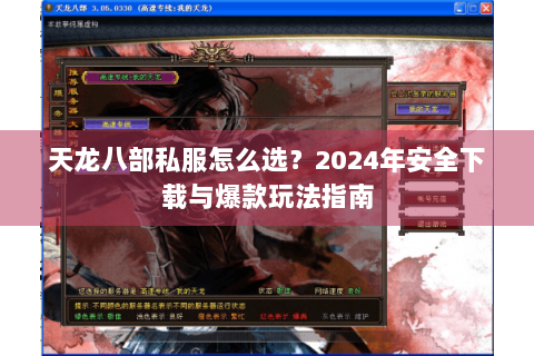 天龙八部私服怎么选？2024年安全下载与爆款玩法指南