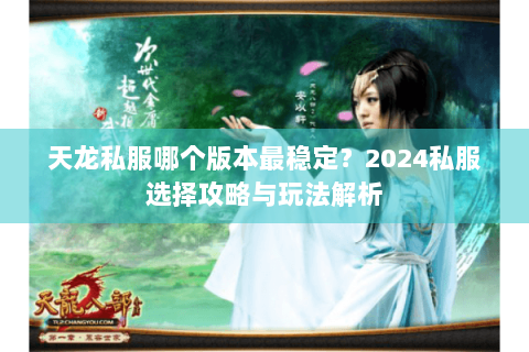 天龙私服哪个版本最稳定？2024私服选择攻略与玩法解析