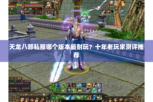 天龙八部私服哪个版本最耐玩？十年老玩家测评推荐