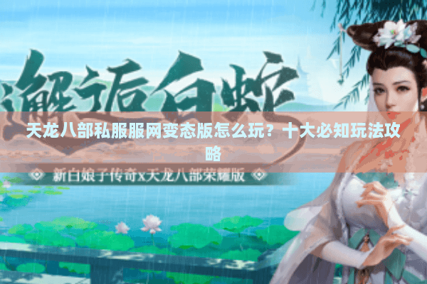 天龙八部私服服网变态版怎么玩？十大必知玩法攻略