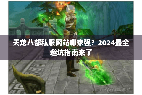 天龙八部私服网站哪家强？2024最全避坑指南来了