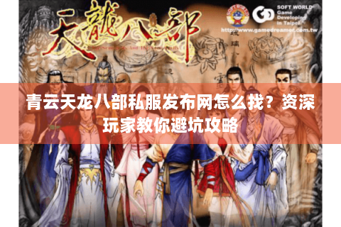 青云天龙八部私服发布网怎么找？资深玩家教你避坑攻略