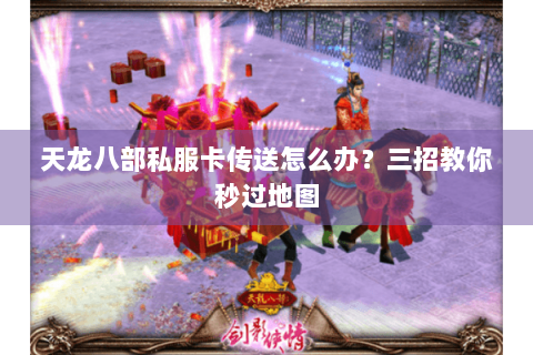 天龙八部私服卡传送怎么办？三招教你秒过地图