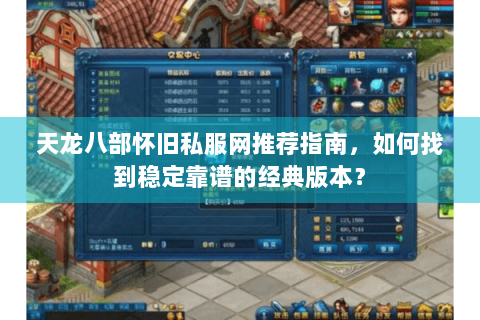 天龙八部怀旧私服网推荐指南，如何找到稳定靠谱的经典版本？