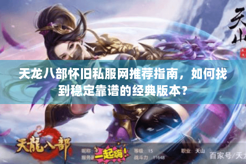 天龙八部怀旧私服网推荐指南，如何找到稳定靠谱的经典版本？