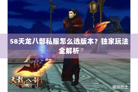 58天龙八部私服怎么选版本？独家玩法全解析