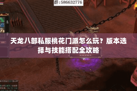 天龙八部私服桃花门派怎么玩?版本选择与技能搭配全攻略 天龙八部私服桃花门派怎么玩?版本选择与技能搭配全攻略