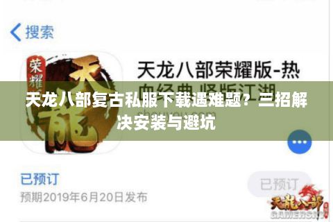 天龙八部复古私服下载遇难题？三招解决安装与避坑