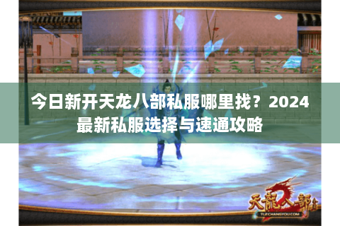 今日新开天龙八部私服哪里找？2024最新私服选择与速通攻略