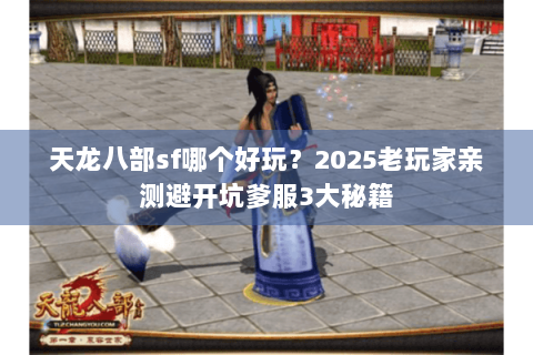 天龙八部sf哪个好玩？2025老玩家亲测避开坑爹服3大秘籍