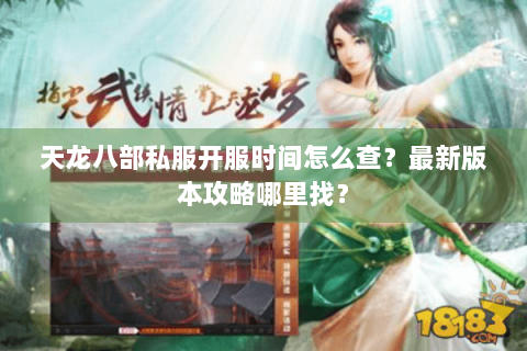 天龙八部私服开服时间怎么查?最新版本攻略哪里找? 天龙八部私服开服时间怎么查?最新版本攻略哪里找?