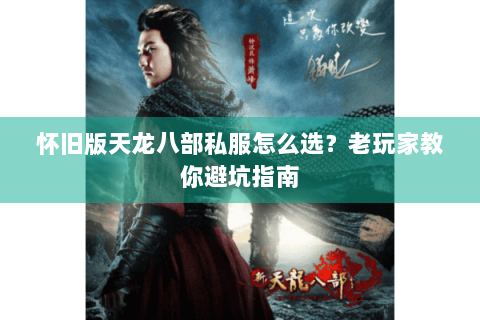 怀旧版天龙八部私服怎么选？老玩家教你避坑指南