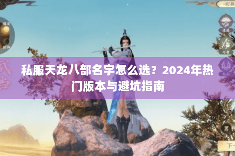 私服天龙八部名字怎么选？2024年热门版本与避坑指南