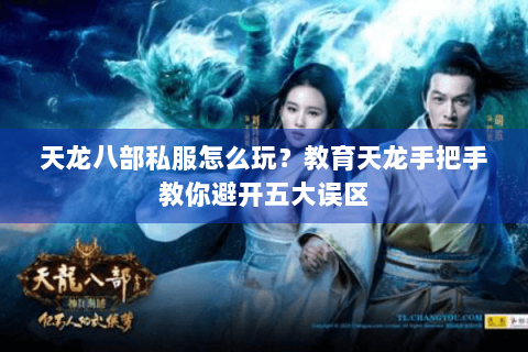 天龙八部私服怎么玩？教育天龙手把手教你避开五大误区