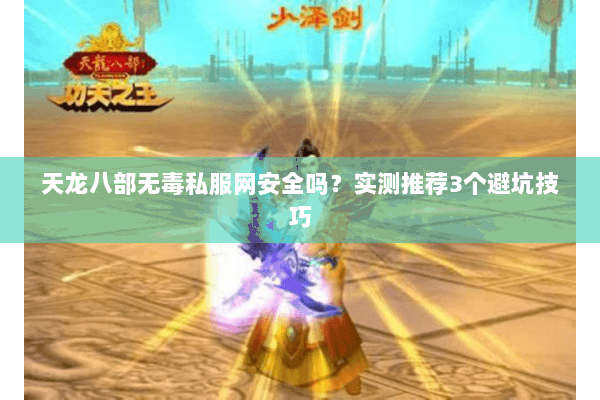 天龙八部无毒私服网安全吗？实测推荐3个避坑技巧