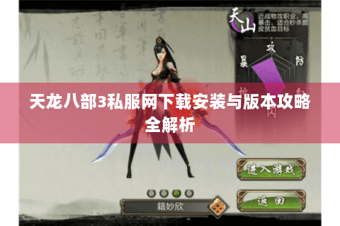 天龙八部3私服网下载安装与版本攻略全解析