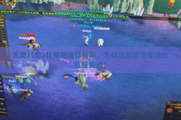 天龙八部2私服网推荐指南，怎样找到稳定靠谱的私服资源？