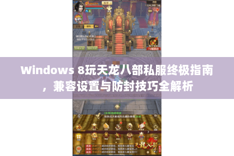 Windows 8玩天龙八部私服终极指南，兼容设置与防封技巧全解析