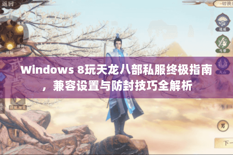 Windows 8玩天龙八部私服终极指南，兼容设置与防封技巧全解析