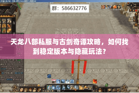 天龙八部私服与古剑奇谭攻略，如何找到稳定版本与隐藏玩法？