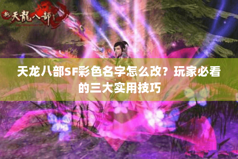 天龙八部SF彩色名字怎么改？玩家必看的三大实用技巧