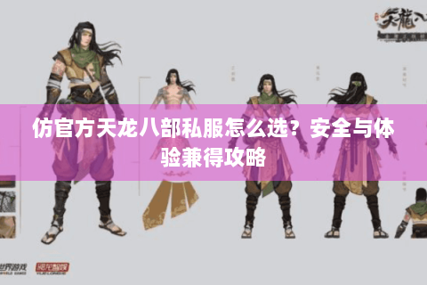 仿官方天龙八部私服怎么选？安全与体验兼得攻略