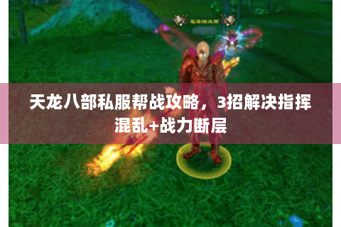 天龙八部私服帮战攻略，3招解决指挥混乱+战力断层