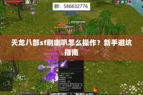 天龙八部sf刷喇叭怎么操作？新手避坑指南