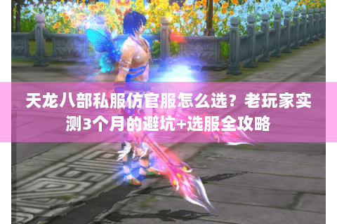 天龙八部私服仿官服怎么选？老玩家实测3个月的避坑+选服全攻略