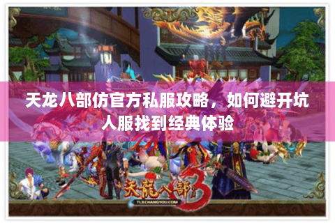 天龙八部仿官方私服攻略，如何避开坑人服找到经典体验