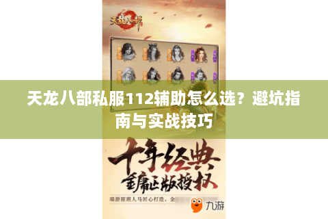 天龙八部私服112辅助怎么选？避坑指南与实战技巧