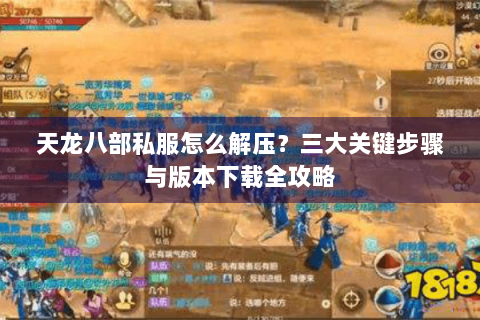 天龙八部私服怎么解压？三大关键步骤与版本下载全攻略