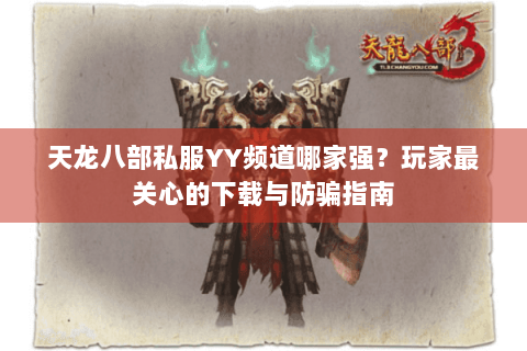 天龙八部私服YY频道哪家强？玩家最关心的下载与防骗指南