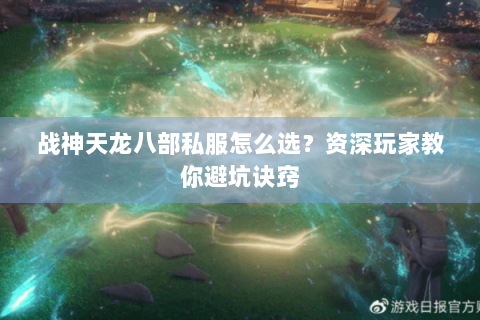 战神天龙八部私服怎么选？资深玩家教你避坑诀窍