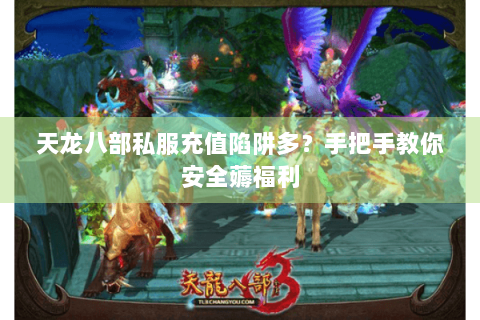 天龙八部私服充值陷阱多?手把手教你安全薅福利 天龙八部私服充值陷阱多?手把手教你安全薅福利
