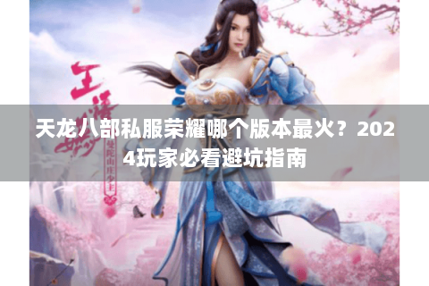天龙八部私服荣耀哪个版本最火？2024玩家必看避坑指南