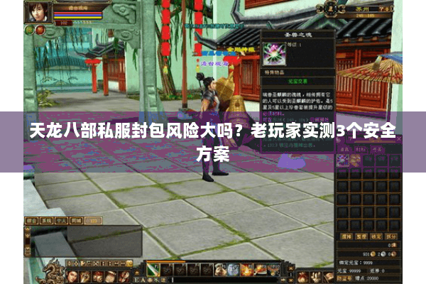天龙八部私服封包风险大吗？老玩家实测3个安全方案