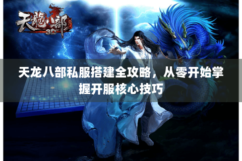 天龙八部私服搭建全攻略，从零开始掌握开服核心技巧