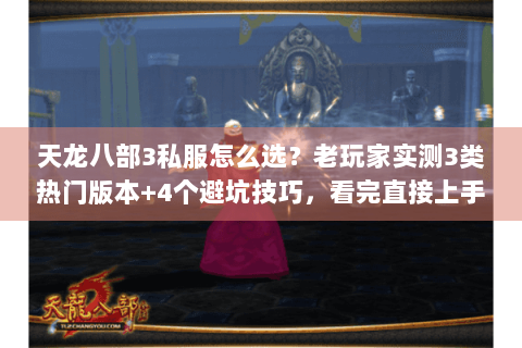 天龙八部3私服怎么选？老玩家实测3类热门版本+4个避坑技巧，看完直接上手