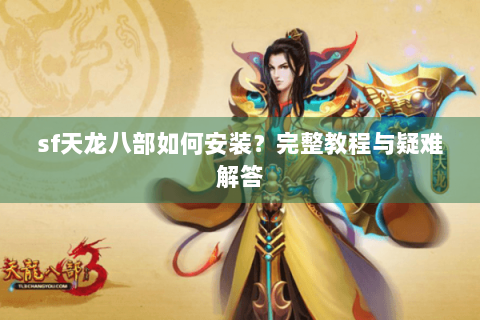 sf天龙八部如何安装？完整教程与疑难解答