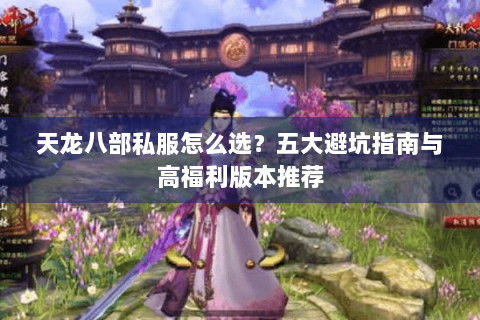 天龙八部私服怎么选？五大避坑指南与高福利版本推荐
