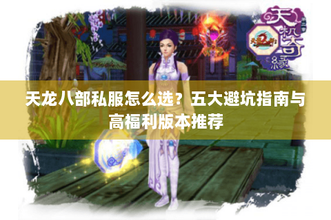 天龙八部私服怎么选？五大避坑指南与高福利版本推荐