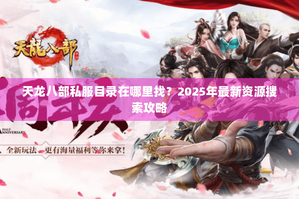 天龙八部私服目录在哪里找？2025年最新资源搜索攻略