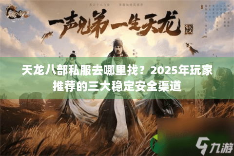 天龙八部私服去哪里找？2025年玩家推荐的三大稳定安全渠道