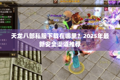 天龙八部私服下载在哪里？2025年最新安全渠道推荐