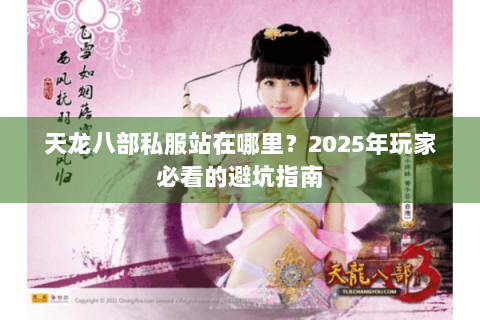 天龙八部私服站在哪里?2025年玩家必看的避坑指南 天龙八部私服站在哪里?2025年玩家必看的避坑指南