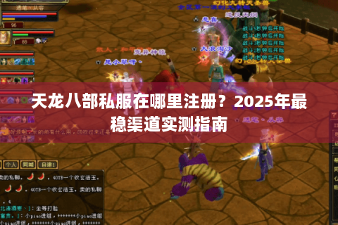 天龙八部私服在哪里注册？2025年最稳渠道实测指南