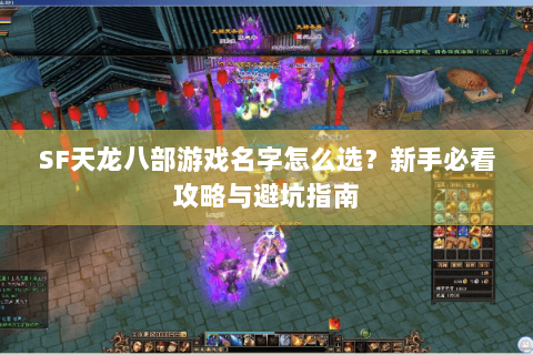SF天龙八部游戏名字怎么选？新手必看攻略与避坑指南