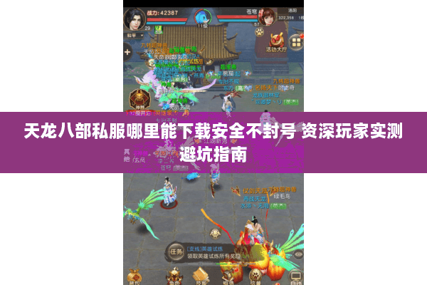 天龙八部私服哪里能下载安全不封号 资深玩家实测避坑指南